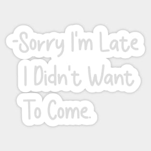 Sorry Im Late I Didnt Want To Come Sticker